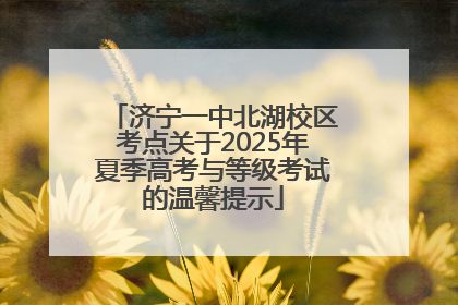济宁一中北湖校区考点关于2025年夏季高考与等级考试的温馨提示