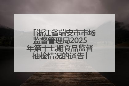 浙江省瑞安市市场监督管理局2025年第十七期食品监督抽检情况的通告