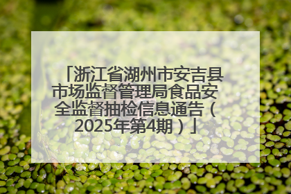 浙江省湖州市安吉县市场监督管理局食品安全监督抽检信息通告（2025年第4期）