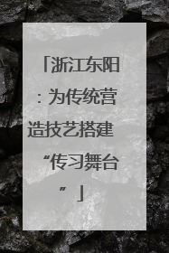 浙江东阳：为传统营造技艺搭建“传习舞台”