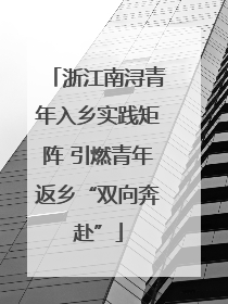 浙江南浔青年入乡实践矩阵 引燃青年返乡“双向奔赴”
