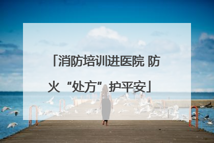 消防培训进医院 防火“处方”护平安