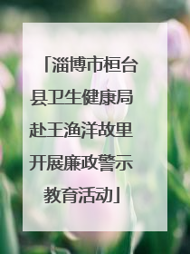淄博市桓台县卫生健康局赴王渔洋故里开展廉政警示教育活动