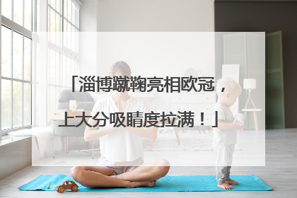 淄博蹴鞠亮相欧冠，上大分吸睛度拉满！