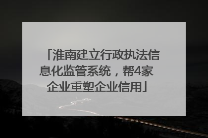 淮南建立行政执法信息化监管系统，帮4家企业重塑企业信用