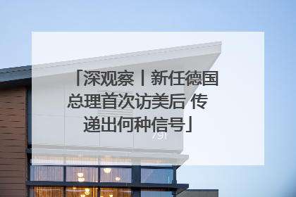 深观察丨新任德国总理首次访美后 传递出何种信号