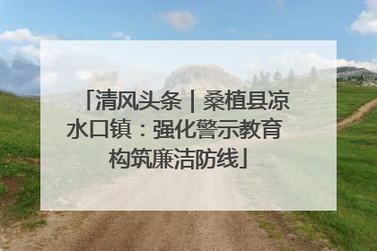 清风头条｜桑植县凉水口镇：强化警示教育 构筑廉洁防线