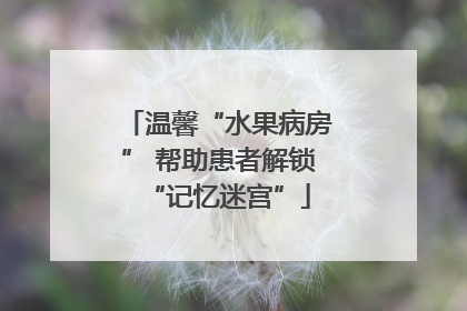 温馨“水果病房” 帮助患者解锁“记忆迷宫”