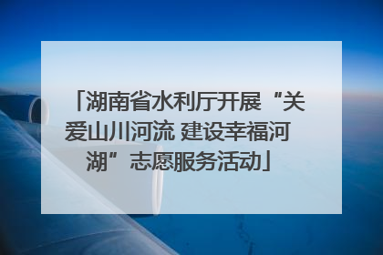 湖南省水利厅开展“关爱山川河流 建设幸福河湖”志愿服务活动