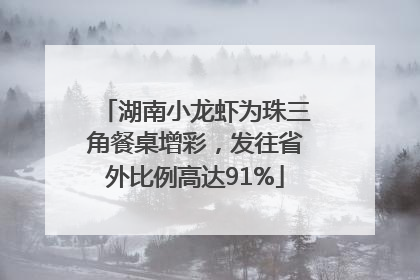 湖南小龙虾为珠三角餐桌增彩，发往省外比例高达91%