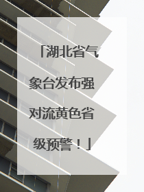 湖北省气象台发布强对流黄色省级预警！