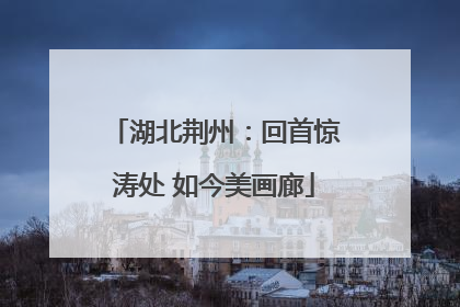 湖北荆州：回首惊涛处 如今美画廊