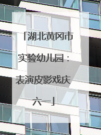湖北黄冈市实验幼儿园：表演皮影戏庆六一