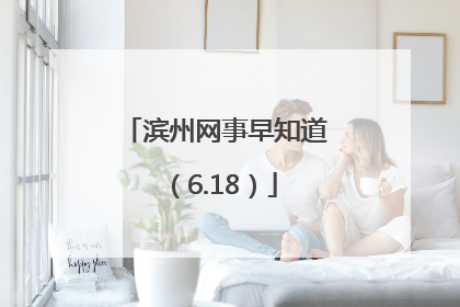 滨州网事早知道（6.18）