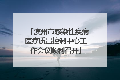 滨州市感染性疾病医疗质量控制中心工作会议顺利召开