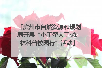 滨州市自然资源和规划局开展“小手牵大手·森林科普校园行”活动