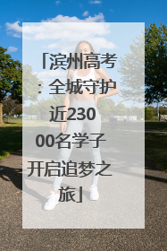 滨州高考：全城守护 近23000名学子开启追梦之旅