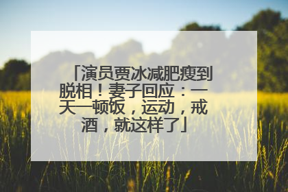 演员贾冰减肥瘦到脱相！妻子回应：一天一顿饭，运动，戒酒，就这样了
