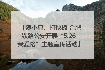 演小品、打快板 合肥铁路公安开展“5.26我爱路”主题宣传活动