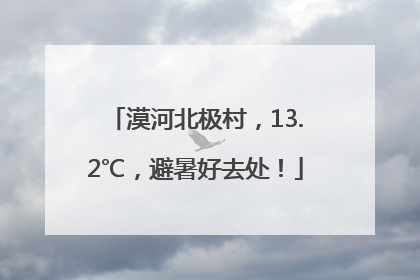 漠河北极村，13.2℃，避暑好去处！