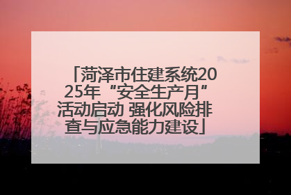 菏泽市住建系统2025年“安全生产月”活动启动 强化风险排查与应急能力建设