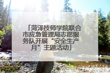 菏泽技师学院联合市应急管理局志愿服务队开展“安全生产月”主题活动