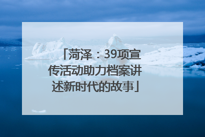 菏泽：39项宣传活动助力档案讲述新时代的故事