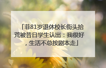 菲81岁退休校长街头拾荒被昔日学生认出：我很好，生活不总按剧本走