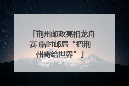 荆州邮政亮相龙舟赛 临时邮局“把荆州寄给世界”