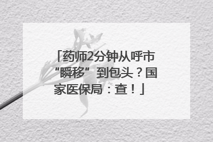 药师2分钟从呼市“瞬移”到包头？国家医保局：查！