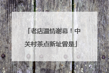 老店温情谢幕！中关村茶点新址曾是