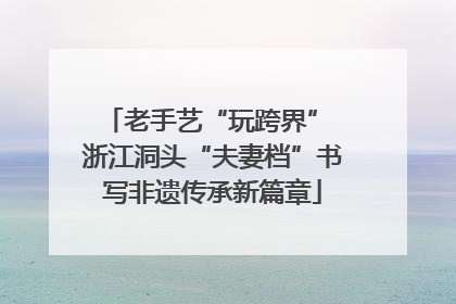 老手艺“玩跨界” 浙江洞头“夫妻档”书写非遗传承新篇章