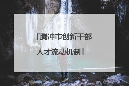 腾冲市创新干部人才流动机制