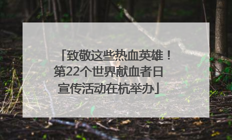 致敬这些热血英雄！第22个世界献血者日宣传活动在杭举办