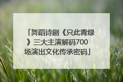 舞蹈诗剧《只此青绿》三大主演解码700场演出文化传承密码