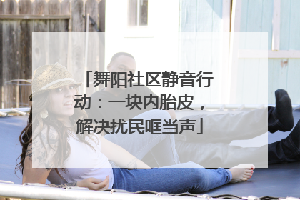 舞阳社区静音行动：一块内胎皮，解决扰民哐当声