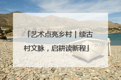 艺术点亮乡村｜续古村文脉，启耕读新程