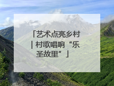 艺术点亮乡村｜村歌唱响“乐圣故里”