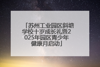 苏州工业园区斜塘学校十岁成长礼暨2025年园区青少年健康月启动