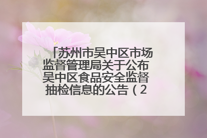 苏州市吴中区市场监督管理局关于公布吴中区食品安全监督抽检信息的公告（2025年第四期）