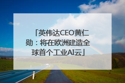 英伟达CEO黄仁勋：将在欧洲建造全球首个工业AI云