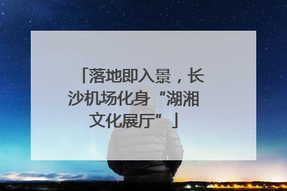 落地即入景，长沙机场化身“湖湘文化展厅”
