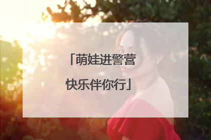 萌娃进警营 快乐伴你行