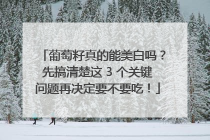 葡萄籽真的能美白吗？先搞清楚这 3 个关键问题再决定要不要吃！
