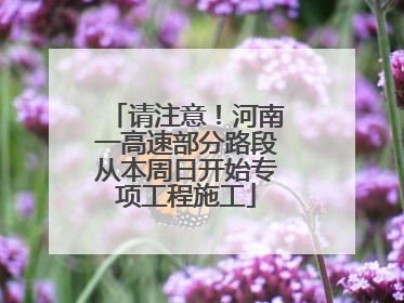 请注意！河南一高速部分路段从本周日开始专项工程施工