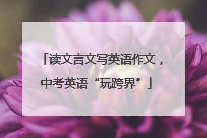 读文言文写英语作文，中考英语“玩跨界”