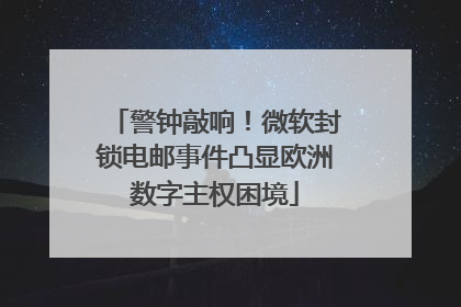 警钟敲响！微软封锁电邮事件凸显欧洲数字主权困境