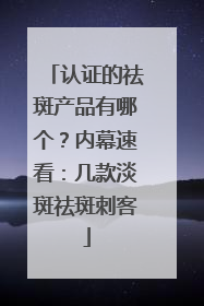 认证的祛斑产品有哪个？内幕速看：几款淡斑祛斑刺客