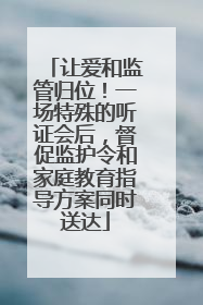 让爱和监管归位！一场特殊的听证会后，督促监护令和家庭教育指导方案同时送达