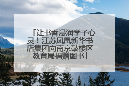 让书香浸润学子心灵！江苏凤凰新华书店集团向南京鼓楼区教育局捐赠图书